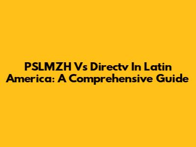 PSLMZH Vs Directv In Latin America: A Comprehensive Guide