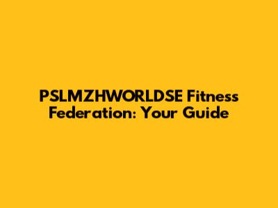 PSLMZHWORLDSE Fitness Federation: Your Guide