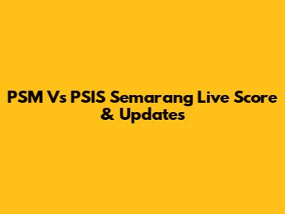 PSM Vs PSIS Semarang Live Score & Updates