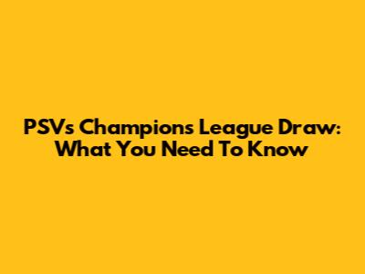PSV's Champions League Draw: What You Need To Know