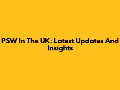 PSW In The UK: Latest Updates And Insights