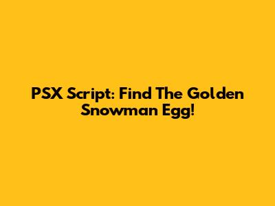 PSX Script: Find The Golden Snowman Egg!