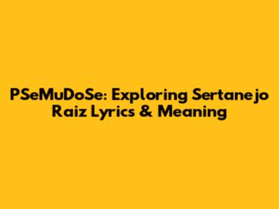 PSeMuDoSe: Exploring Sertanejo Raiz Lyrics & Meaning