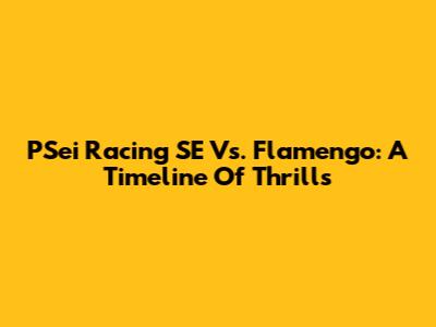 PSei Racing SE Vs. Flamengo: A Timeline Of Thrills