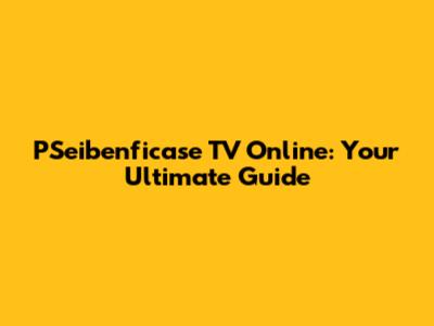 PSeibenficase TV Online: Your Ultimate Guide