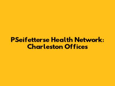 PSeifetterse Health Network: Charleston Offices