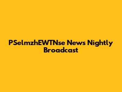 PSelmzhEWTNse News Nightly Broadcast