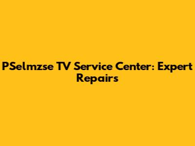 PSelmzse TV Service Center: Expert Repairs