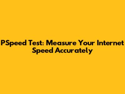 PSpeed Test: Measure Your Internet Speed Accurately