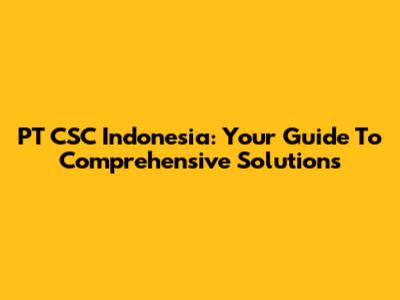 PT CSC Indonesia: Your Guide To Comprehensive Solutions