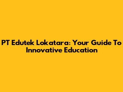 PT Edutek Lokatara: Your Guide To Innovative Education