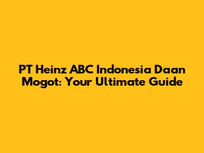 PT Heinz ABC Indonesia Daan Mogot: Your Ultimate Guide