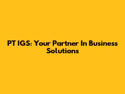 PT IGS: Your Partner In Business Solutions