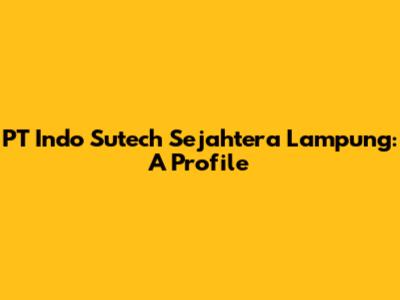 PT Indo Sutech Sejahtera Lampung: A Profile
