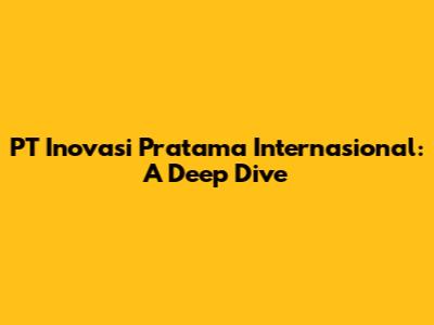 PT Inovasi Pratama Internasional: A Deep Dive