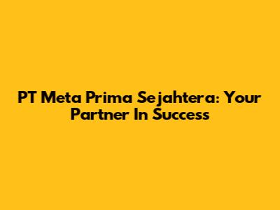 PT Meta Prima Sejahtera: Your Partner In Success