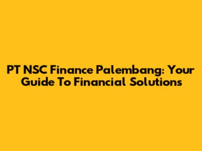 PT NSC Finance Palembang: Your Guide To Financial Solutions