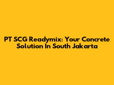 PT SCG Readymix: Your Concrete Solution In South Jakarta