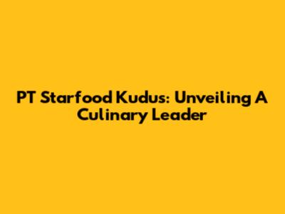 PT Starfood Kudus: Unveiling A Culinary Leader