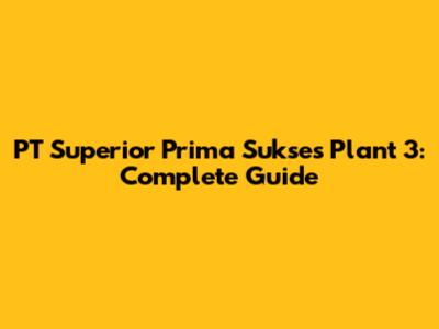 PT Superior Prima Sukses Plant 3: Complete Guide