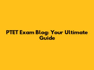 PTET Exam Blog: Your Ultimate Guide