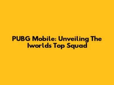 PUBG Mobile: Unveiling The Iworld's Top Squad