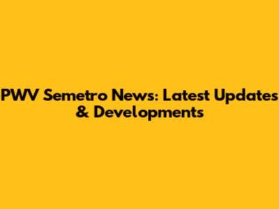 PWV Semetro News: Latest Updates & Developments