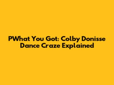 PWhat You Got: Colby Donisse Dance Craze Explained