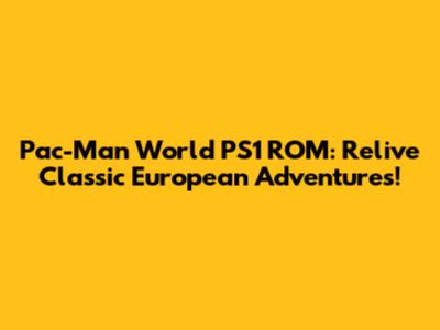 Pac-Man World PS1 ROM: Relive Classic European Adventures!
