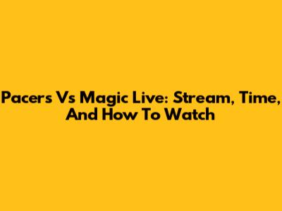 Pacers Vs Magic Live: Stream, Time, And How To Watch