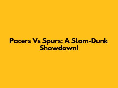 Pacers Vs Spurs: A Slam-Dunk Showdown!