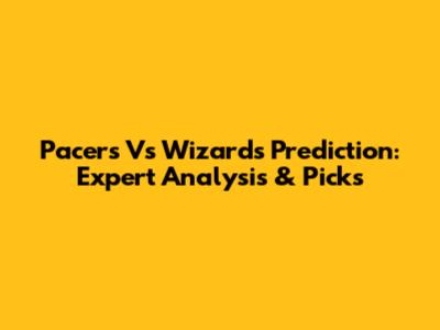 Pacers Vs Wizards Prediction: Expert Analysis & Picks