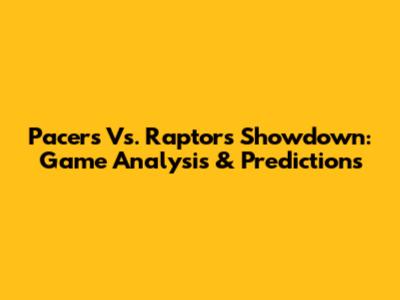 Pacers Vs. Raptors Showdown: Game Analysis & Predictions