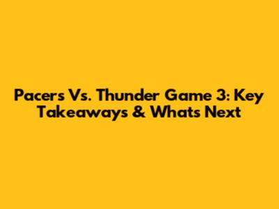 Pacers Vs. Thunder Game 3: Key Takeaways & What's Next