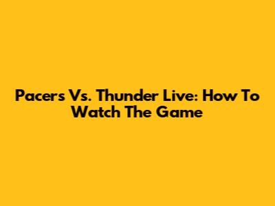 Pacers Vs. Thunder Live: How To Watch The Game