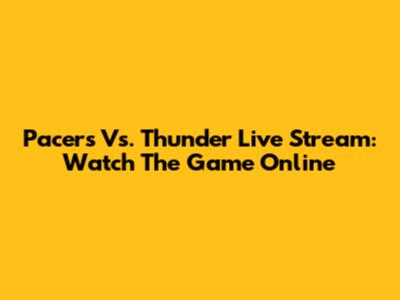 Pacers Vs. Thunder Live Stream: Watch The Game Online