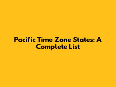 Pacific Time Zone States: A Complete List