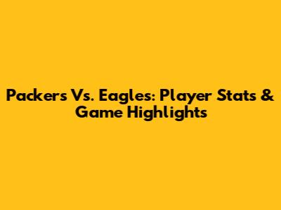 Packers Vs. Eagles: Player Stats & Game Highlights