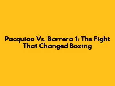 Pacquiao Vs. Barrera 1: The Fight That Changed Boxing