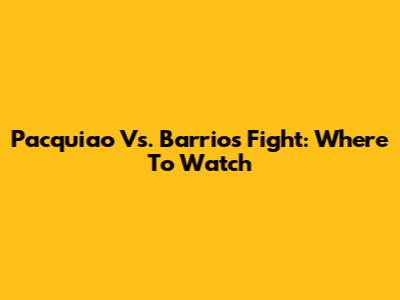 Pacquiao Vs. Barrios Fight: Where To Watch