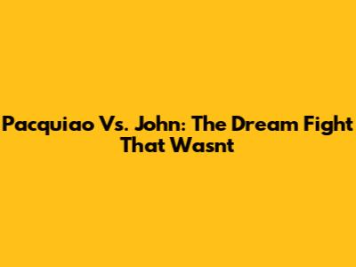 Pacquiao Vs. John: The Dream Fight That Wasn't