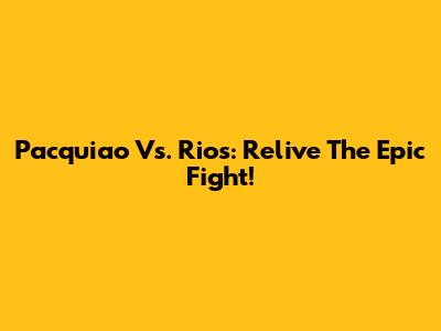 Pacquiao Vs. Rios: Relive The Epic Fight!