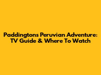 Paddington's Peruvian Adventure: TV Guide & Where To Watch