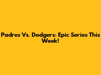 Padres Vs. Dodgers: Epic Series This Week!