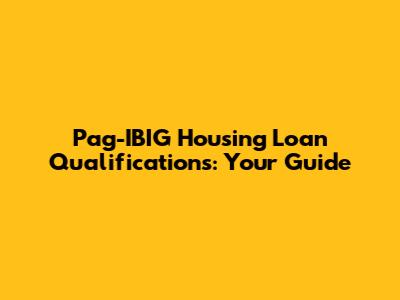 Pag-IBIG Housing Loan Qualifications: Your Guide