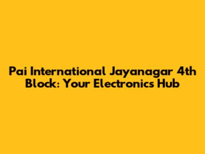 Pai International Jayanagar 4th Block: Your Electronics Hub