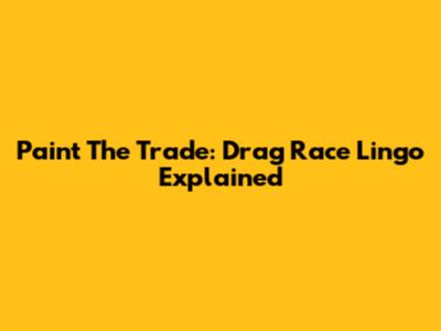 Paint The Trade: Drag Race Lingo Explained