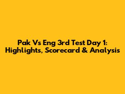 Pak Vs Eng 3rd Test Day 1: Highlights, Scorecard & Analysis