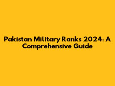Pakistan Military Ranks 2024: A Comprehensive Guide