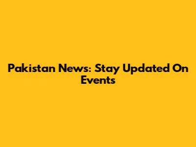 Pakistan News: Stay Updated On Events